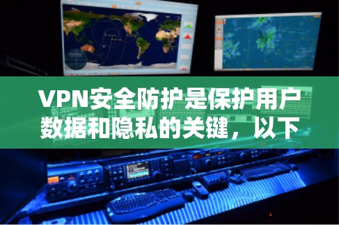 VPN安全防护是保护用户数据和隐私的关键，以下是详细的步骤和建议