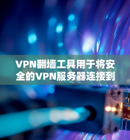 VPN翻墙工具用于将安全的VPN服务器连接到危险的VPN服务器中，以保护用户免受恶意软件和钓鱼攻击的威胁。以下是几种常见的VPN翻墙工具及其功能