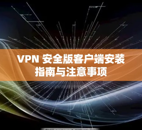 VPN 安全版客户端安装指南与注意事项