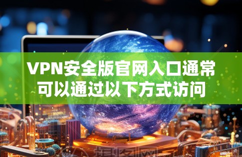 VPN安全版官网入口通常可以通过以下方式访问