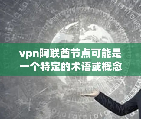 vpn阿联酋节点可能是一个特定的术语或概念，具体含义可能取决于上下文。以下是一些可能的解释和扩展