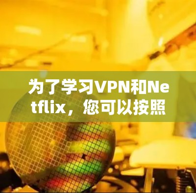 为了学习VPN和Netflix，您可以按照以下步骤进行