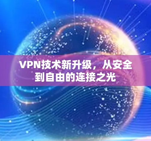 VPN技术新升级，从安全到自由的连接之光