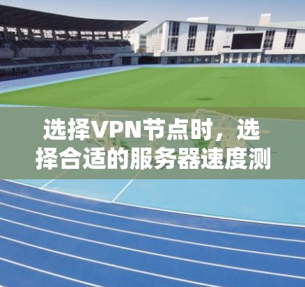 选择VPN节点时，选择合适的服务器速度测试工具可以确保VPN连接的稳定性和高效性。以下是几种常用的工具和方法