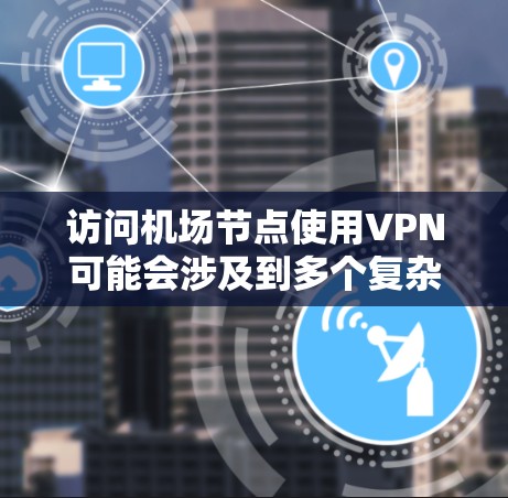 访问机场节点使用VPN可能会涉及到多个复杂的问题，需谨慎考虑以下几点