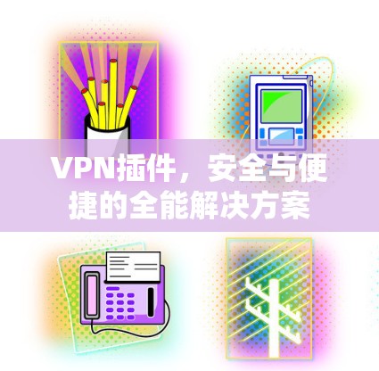 VPN插件，安全与便捷的全能解决方案