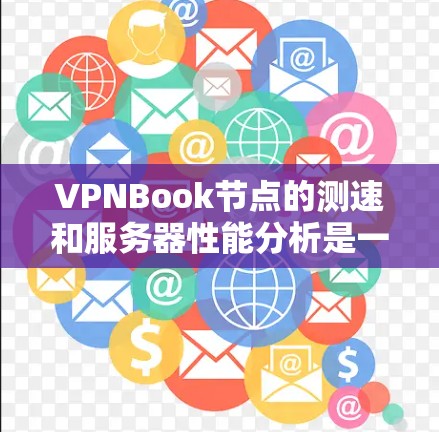 VPNBook节点的测速和服务器性能分析是一个复杂的问题，因为这涉及到多个因素，包括服务器的硬件配置、软件环境、网络连接等。以下是一些关键点，可以帮助你更好地理解如何优化VPNBook节点的性能