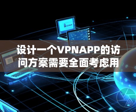 设计一个VPNAPP的访问方案需要全面考虑用户的安全、隐私以及系统的稳定性和便捷性。以下将按照您的问题进行分步说明 设计一个VPNAPP的访问方案需要全面考虑用户的安全、隐私以及系统的稳定性和便捷性。以下将按照您的问题进行分步说明