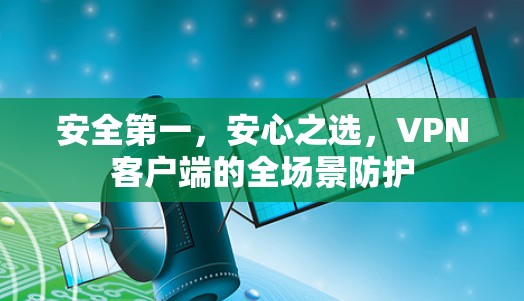 安全第一，安心之选，VPN客户端的全场景防护