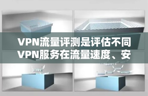 VPN流量评测是评估不同VPN服务在流量速度、安全性、界面流畅度等方面的表现，帮助用户选择最适合自己的服务。以下是对几个主要VPN服务的流量评测