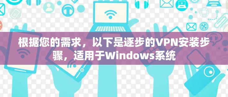 根据您的需求，以下是逐步的VPN安装步骤，适用于Windows系统