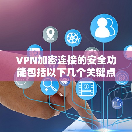 VPN加密连接的安全功能包括以下几个关键点，每个方面都至关重要以确保数据的安全