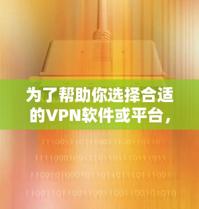 为了帮助你选择合适的VPN软件或平台，以下是一些总结性的步骤和推荐