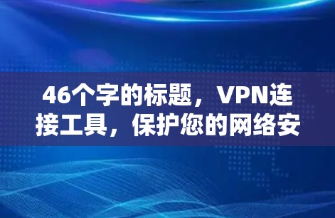 46个字的标题，VPN连接工具，保护您的网络安全