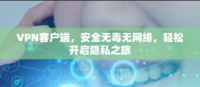 VPN客户端，安全无毒无网络，轻松开启隐私之旅