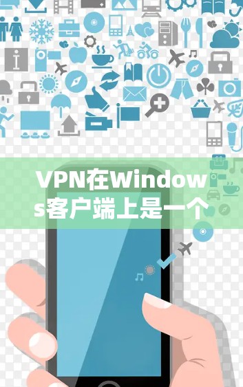 VPN在Windows客户端上是一个不错的选择，它可以帮助您保护您的网络和数据免受攻击。以下是使用VPN在Windows客户端上的简单步骤