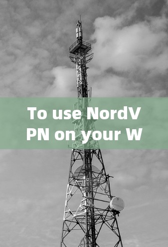 To use NordVPN on your Windows machine,follow these organized steps: