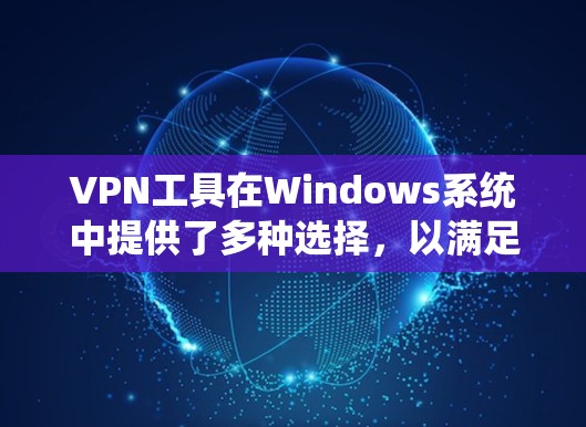 VPN工具在Windows系统中提供了多种选择，以满足不同用户的需求。以下是一些主要的VPN工具推荐，按功能分类
