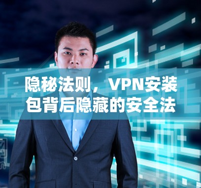 隐秘法则，VPN安装包背后隐藏的安全法则