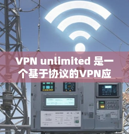 VPN unlimited 是一个基于协议的VPN应用，用于在国际网络中进行VPN连接。如果你正在使用 VPN unlimited，它需要通过国际网管进行连接，因此需要遵守相关的安全政策和法规