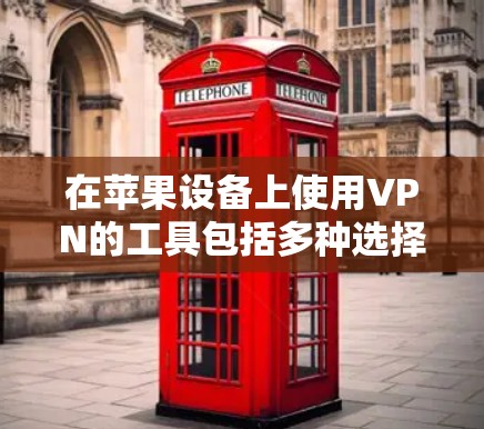 在苹果设备上使用VPN的工具包括多种选择，以下是一些常见的iOS VPN工具及其特点