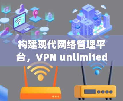 构建现代网络管理平台，VPN unlimited nodes management