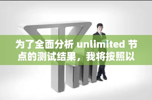 为了全面分析 unlimited 节点的测试结果，我将按照以下步骤进行