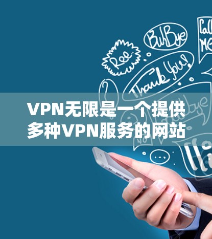 VPN无限是一个提供多种VPN服务的网站，用户可以通过下载软件进行VPN连接。以下是一些关于如何下载VPN无限以及需要注意事项的总结