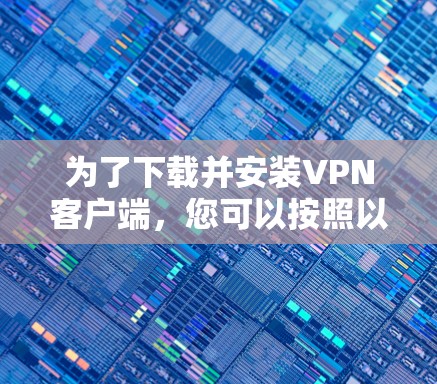 为了下载并安装VPN客户端，您可以按照以下步骤进行
