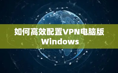 如何高效配置VPN电脑版 Windows