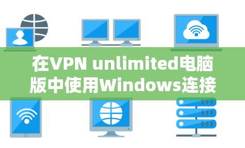 在VPN unlimited电脑版中使用Windows连接电脑时，可以按照以下步骤进行操作