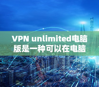 VPN unlimited电脑版是一种可以在电脑上进行多设备VPN连接的软件，它提供了加密传输、多设备连接、多语言支持、自动连接和安全设置等功能。以下是具体的使用步骤和考虑因素