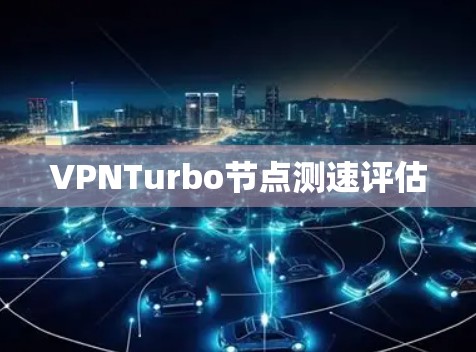 VPNTurbo节点测速评估