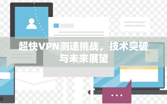 超快VPN测速挑战，技术突破与未来展望