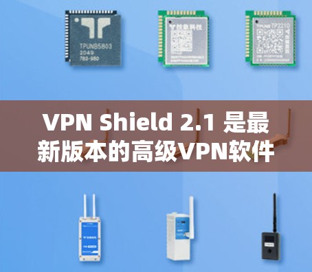 VPN Shield 2.1 是最新版本的高级VPN软件，以其可靠的安全性和用户友好的界面而闻名。以下是其主要特点和改进