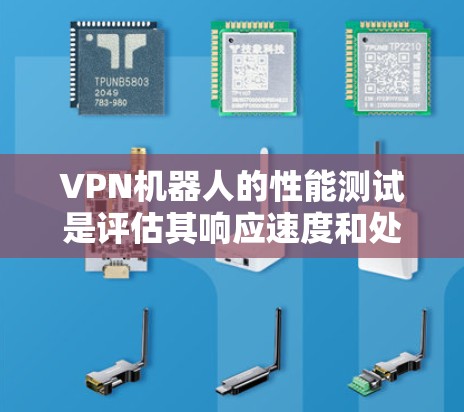 VPN机器人的性能测试是评估其响应速度和处理能力的重要工具，通过这些测试可以优化机器人的性能。以下是详细的分析和步骤
