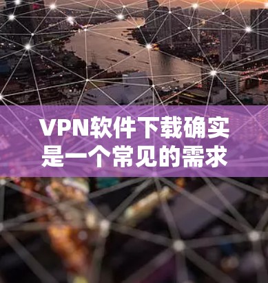 VPN软件下载确实是一个常见的需求，但需要注意的是，下载并安装这些软件时，必须确保安全。以下是一些常见的VPN软件推荐和如何下载它们的建议