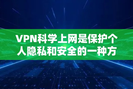 VPN科学上网是保护个人隐私和安全的一种方式，适用于不同的需求和场景。以下是全面的指南，帮助您有效使用VPN