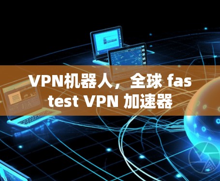VPN机器人，全球 fastest VPN 加速器