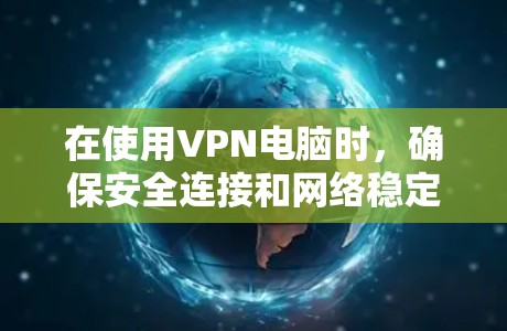 在使用VPN电脑时，确保安全连接和网络稳定是关键。以下是一些步骤，帮助你解决VPN电脑的问题