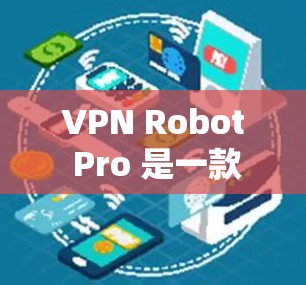 VPN Robot Pro 是一款用于管理VPN网络的工具，提供功能强大、易于使用的工具，帮助用户更好地管理和安全访问网络。VPN Robot Pro 的最新版通常会包含以下特点和改进