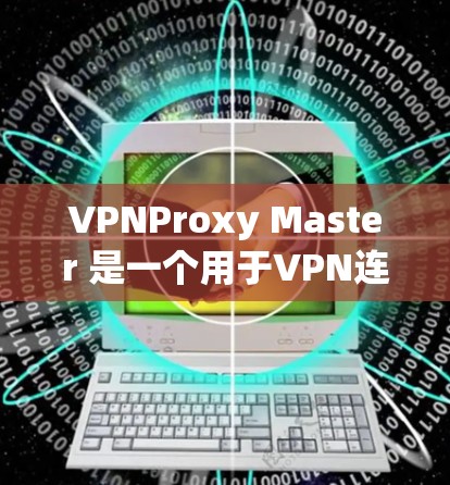 VPNProxy Master 是一个用于VPN连接中管理IP地址的软件，旨在帮助用户高效地管理多个IP地址，包括自动替换和自定义配置。以下是关于VPNProxy Master的详细信息