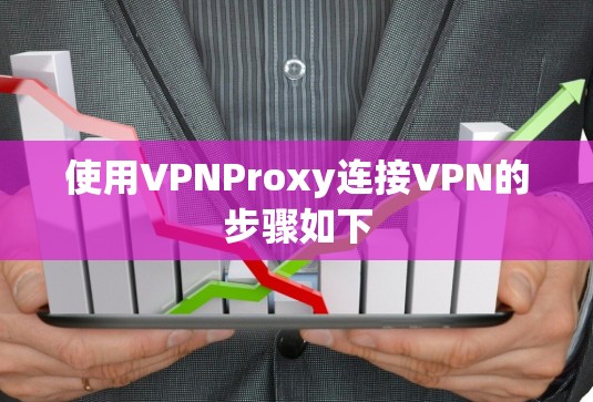使用VPNProxy连接VPN的步骤如下