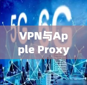 VPN与Apple Proxy Master，苹果版本的深度解析