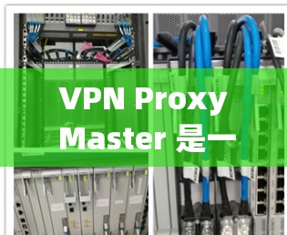 VPN Proxy Master 是一个用于代理网络的软件，免费版提供了一定的配置和功能，适合个人用户使用。以下是对该软件的功能说明