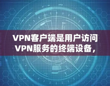 VPN客户端是用户访问VPN服务的终端设备，提供网络连接和加密传输功能。以下是几个常见的VPN客户端版本