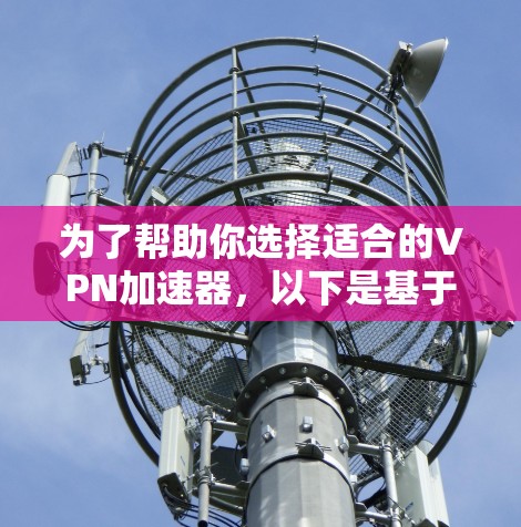为了帮助你选择适合的VPN加速器，以下是基于你提到的使用习惯和需求的建议