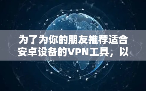 为了为你的朋友推荐适合安卓设备的VPN工具，以下是一些推荐，结合了功能、安全性以及用户习惯