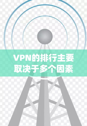 VPN的排行主要取决于多个因素，包括速度测试（如Speed Test）的表现、功能、安全性、使用体验、价格等。以下是一些主要VPN平台的排行情况，主要参考了Speed Test的速度测试排名