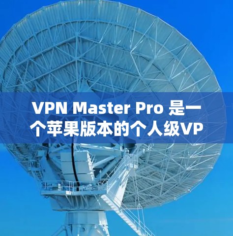 VPN Master Pro 是一个苹果版本的个人级VPN服务，它提供了多种功能，适合需要安全、速度快和兼容性的用户。以下是对VPN Master Pro 的详细分析和建议
